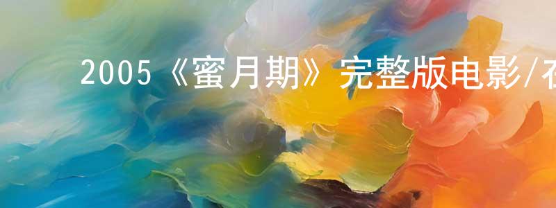 ﻿陈芊羽发布﻿2005《蜜月期》完整版电影/在线观看/百度云-美剧天堂